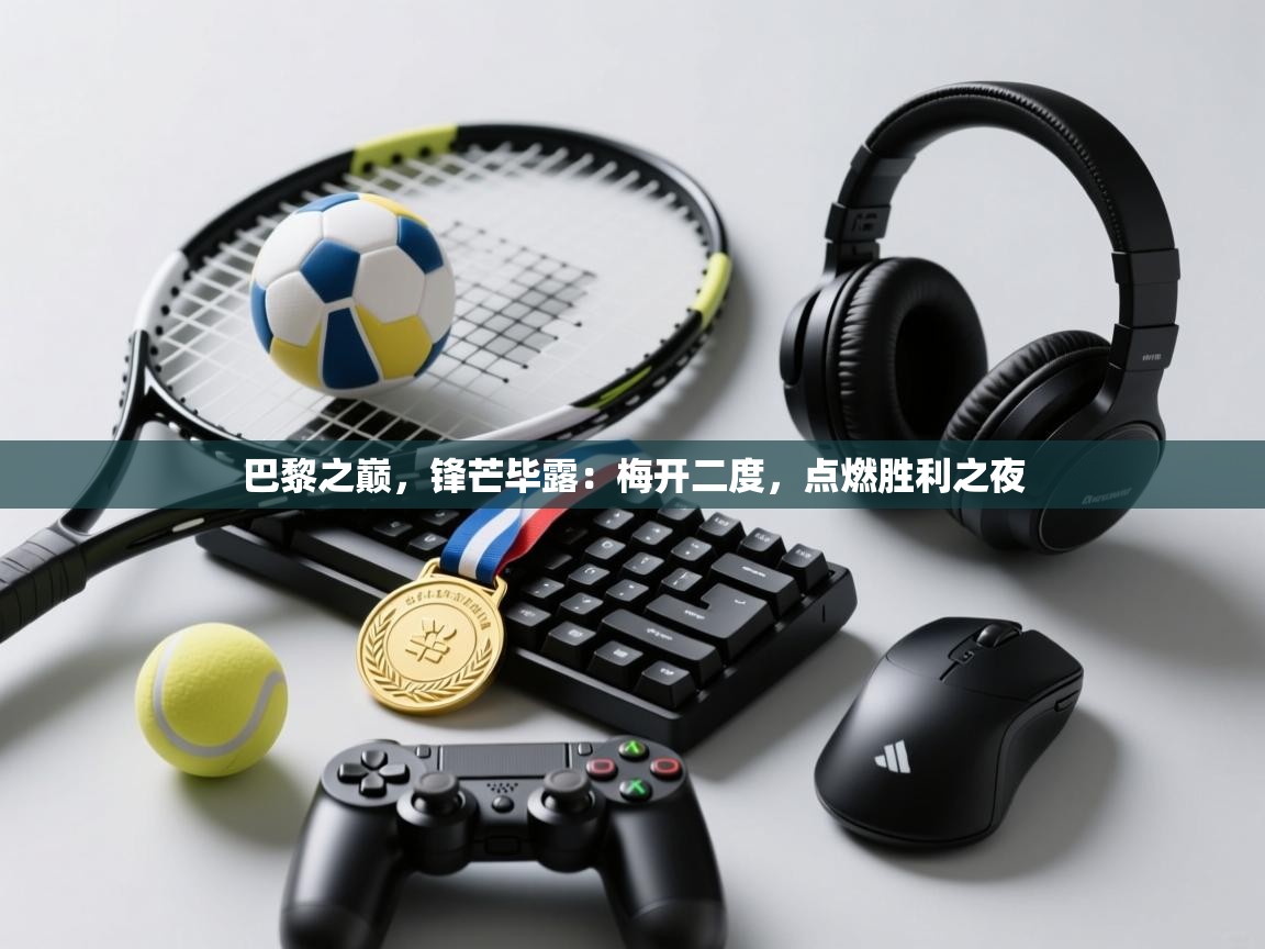 巴黎之巅，锋芒毕露：梅开二度，点燃胜利之夜