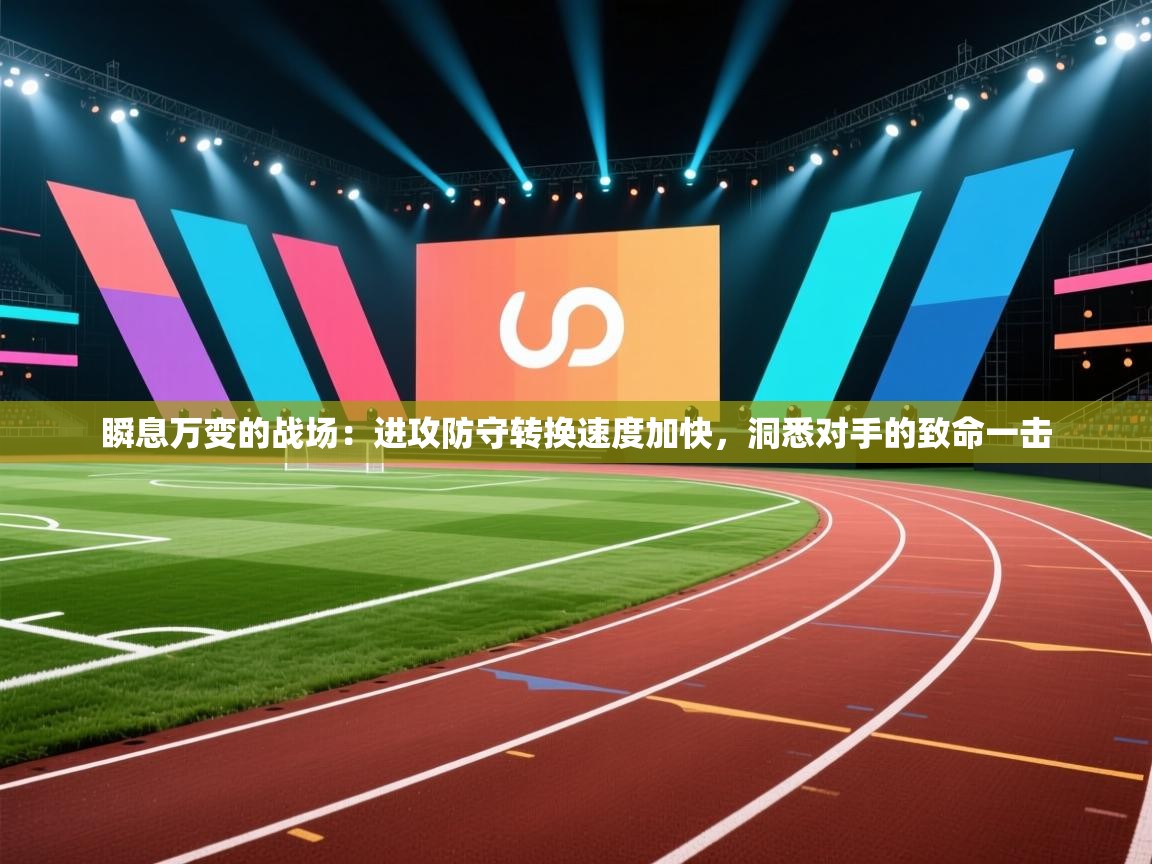 瞬息万变的战场：进攻防守转换速度加快，洞悉对手的致命一击