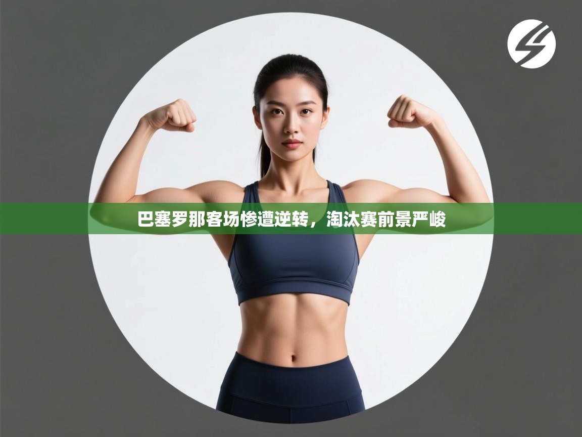 巴塞罗那客场惨遭逆转，淘汰赛前景严峻