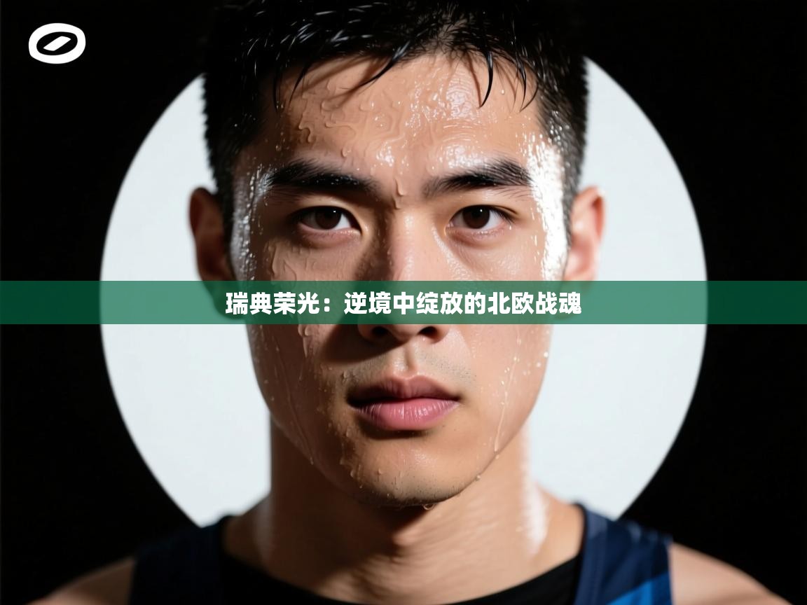 瑞典荣光：逆境中绽放的北欧战魂