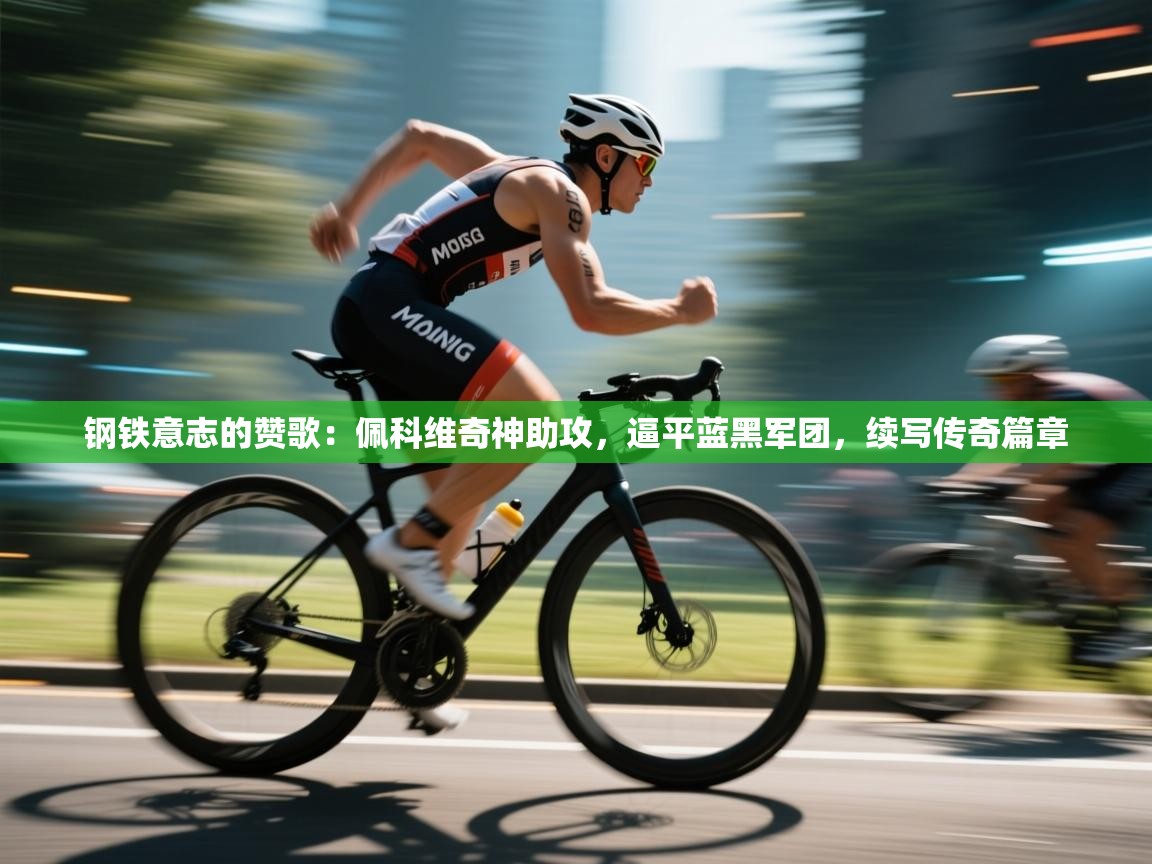 钢铁意志的赞歌：佩科维奇神助攻，逼平蓝黑军团，续写传奇篇章