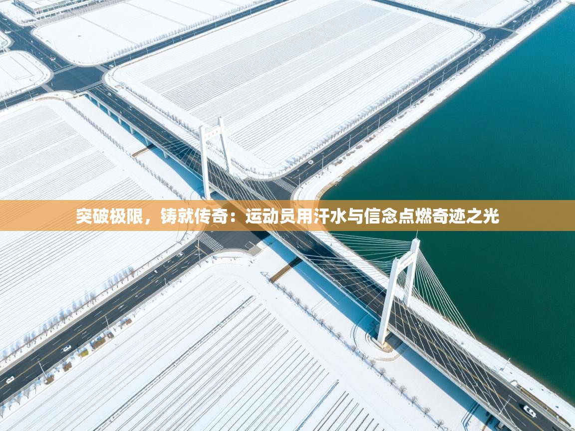 突破极限，铸就传奇：运动员用汗水与信念点燃奇迹之光