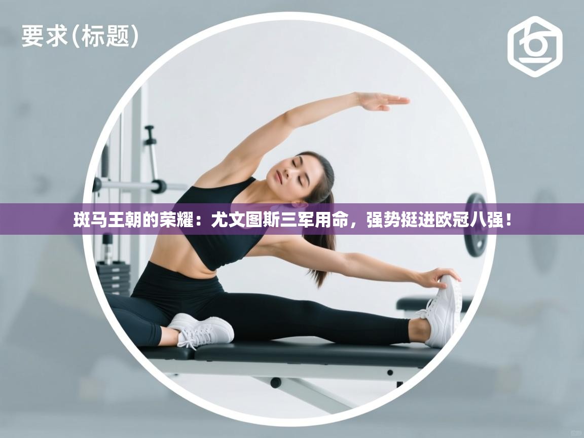 斑马王朝的荣耀:尤文图斯三军用命,强势挺进欧冠八强! 第2张