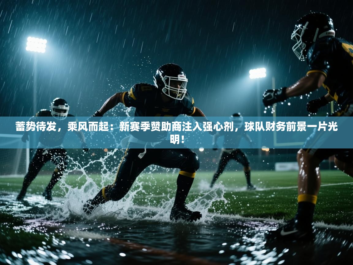 蓄势待发，乘风而起：新赛季赞助商注入强心剂，球队财务前景一片光明！