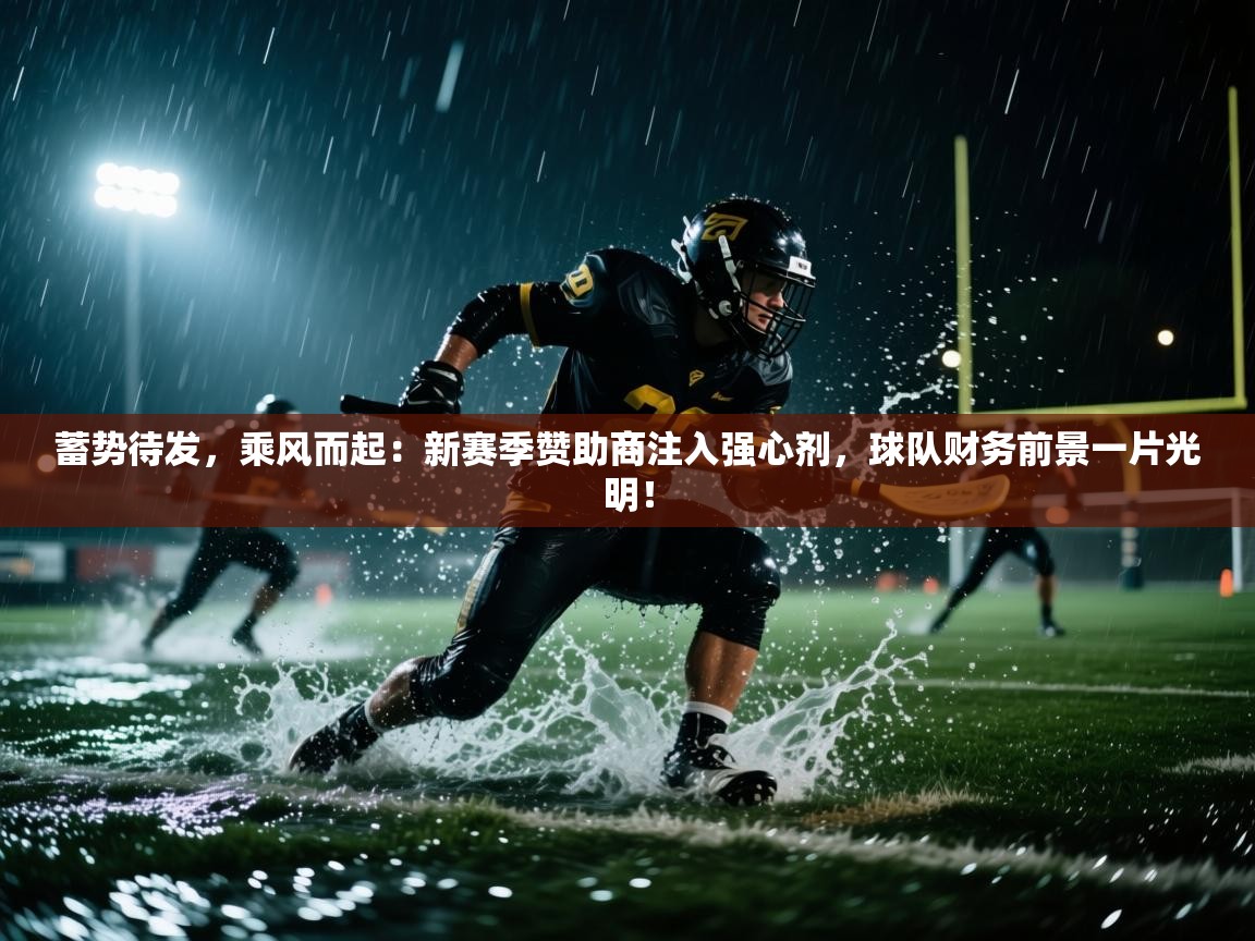 蓄势待发，乘风而起：新赛季赞助商注入强心剂，球队财务前景一片光明！