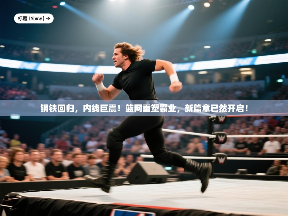 钢铁回归，内线巨震！篮网重塑霸业，新篇章已然开启！
